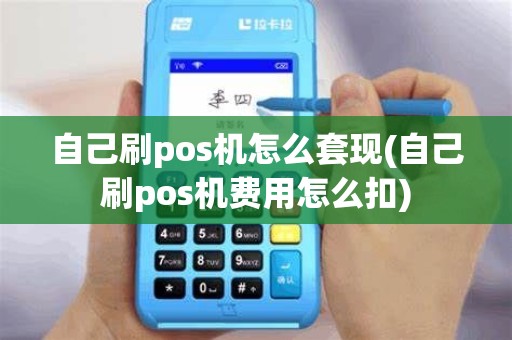 自己刷pos机怎么套现(自己刷pos机费用怎么扣)