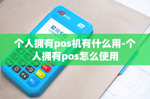 个人拥有pos机有什么用-个人拥有pos怎么使用