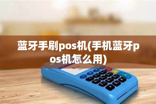 蓝牙手刷pos机(手机蓝牙pos机怎么用)