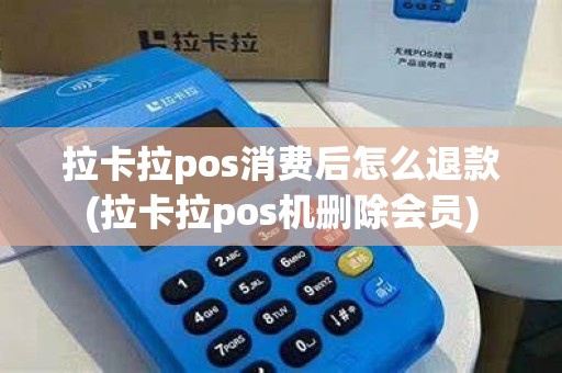 拉卡拉pos消费后怎么退款(拉卡拉pos机删除会员)