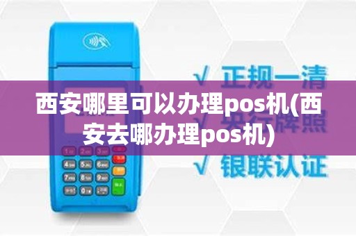 西安哪里可以办理pos机(西安去哪办理pos机)