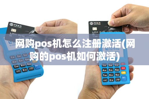 网购pos机怎么注册激活(网购的pos机如何激活)