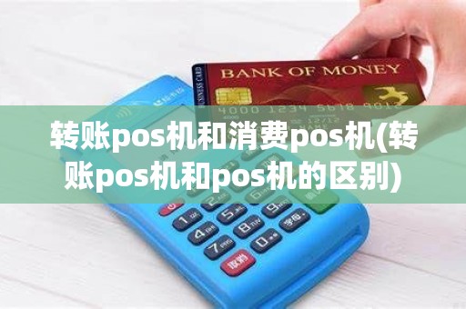 转账pos机和消费pos机(转账pos机和pos机的区别)