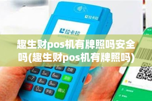 趣生财pos机有牌照吗安全吗(趣生财pos机有牌照吗)