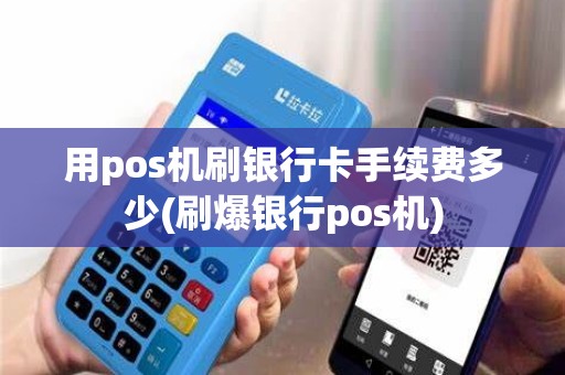 用pos机刷银行卡手续费多少(刷爆银行pos机)