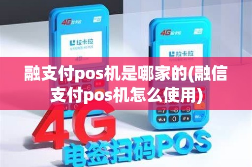 融支付pos机是哪家的(融信支付pos机怎么使用)