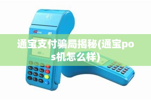 通宝支付骗局揭秘(通宝pos机怎么样)