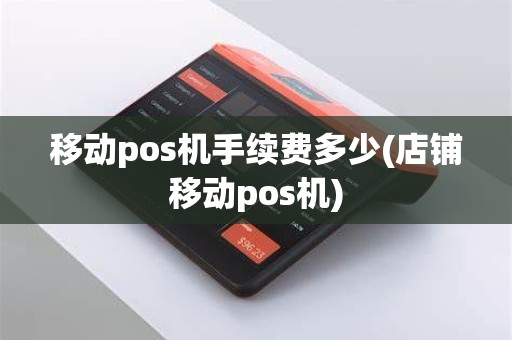 移动pos机手续费多少(店铺移动pos机)