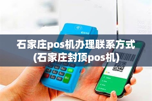 石家庄pos机办理联系方式(石家庄封顶pos机)