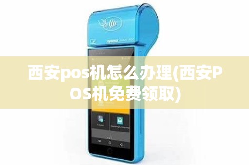 西安pos机怎么办理(西安POS机免费领取)