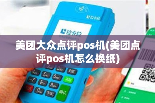 美团大众点评pos机(美团点评pos机怎么换纸)