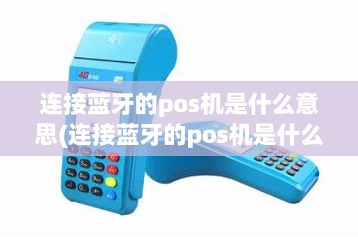 连接蓝牙的pos机是什么意思(连接蓝牙的pos机是什么)