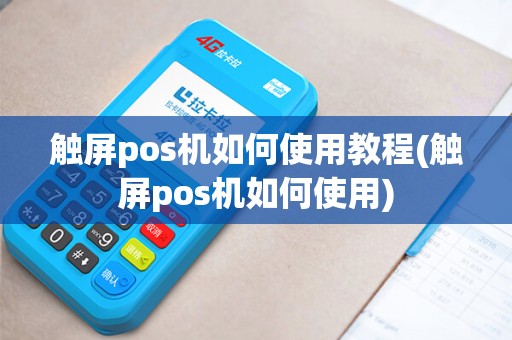 触屏pos机如何使用教程(触屏pos机如何使用)