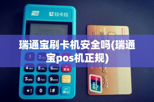 瑞通宝刷卡机安全吗(瑞通宝pos机正规)
