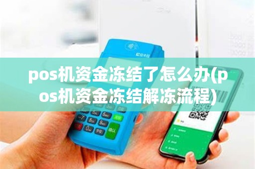 pos机资金冻结了怎么办(pos机资金冻结解冻流程)