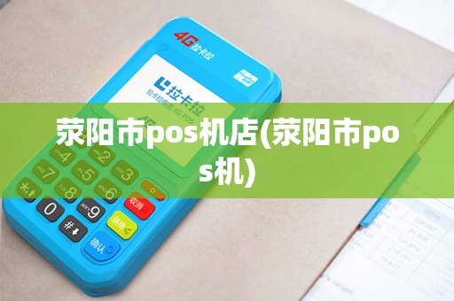 荥阳市pos机店(荥阳市pos机)