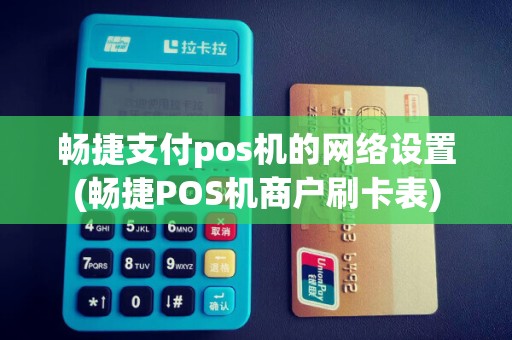 畅捷支付pos机的网络设置(畅捷POS机商户刷卡表)