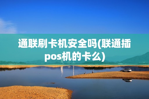 通联刷卡机安全吗(联通插pos机的卡么)