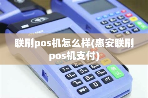 联刷pos机怎么样(惠安联刷pos机支付)