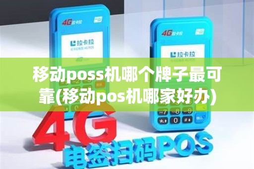 移动poss机哪个牌子最可靠(移动pos机哪家好办)