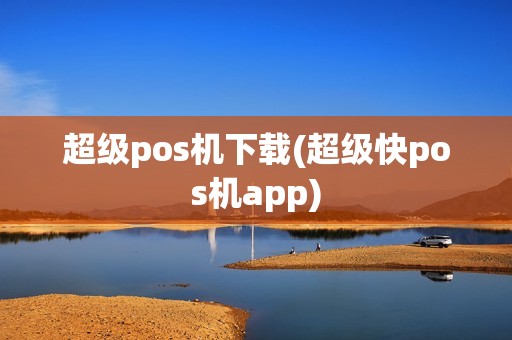 超级pos机下载(超级快pos机app)