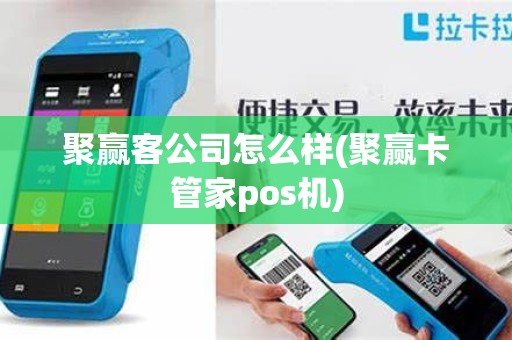 聚赢客公司怎么样(聚赢卡管家pos机)