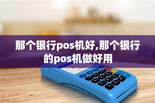 那个银行pos机好,那个银行的pos机做好用