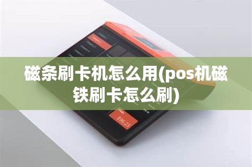磁条刷卡机怎么用(pos机磁铁刷卡怎么刷)