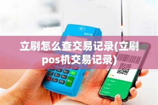 立刷怎么查交易记录(立刷pos机交易记录)