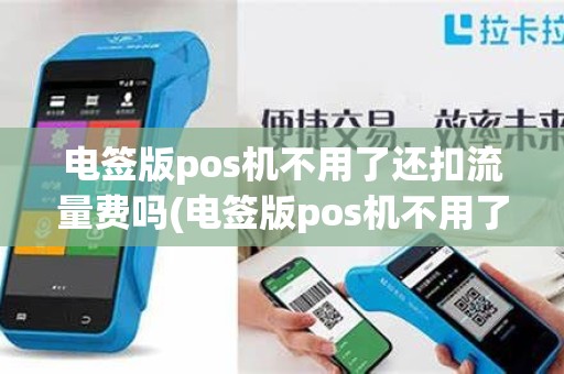电签版pos机不用了还扣流量费吗(电签版pos机不用了)