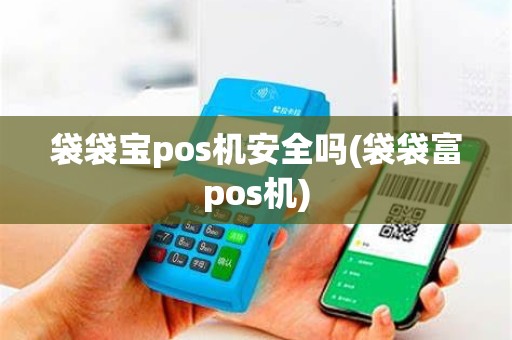 袋袋宝pos机安全吗(袋袋富pos机)