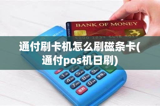 通付刷卡机怎么刷磁条卡(通付pos机日刷)