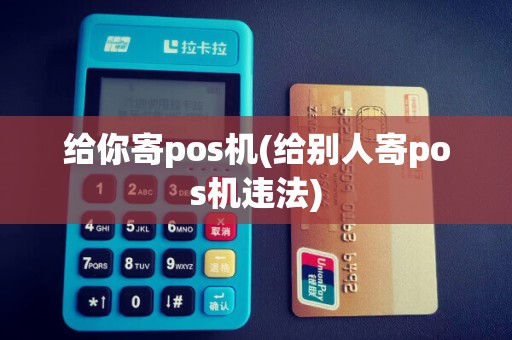 给你寄pos机(给别人寄pos机违法)