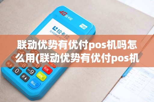 联动优势有优付pos机吗怎么用(联动优势有优付pos机吗)