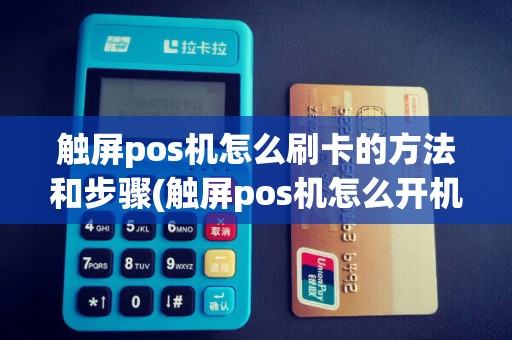 触屏pos机怎么刷卡的方法和步骤(触屏pos机怎么开机启动)