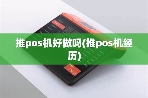 推pos机好做吗(推pos机经历)