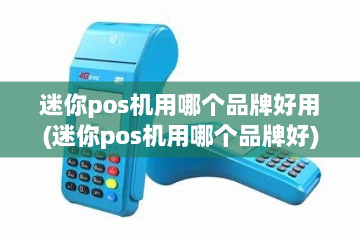 迷你pos机用哪个品牌好用(迷你pos机用哪个品牌好)