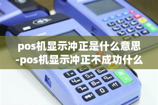 pos机显示冲正是什么意思-pos机显示冲正不成功什么意思