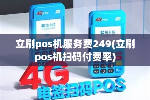 立刷pos机服务费249(立刷pos机扫码付费率)