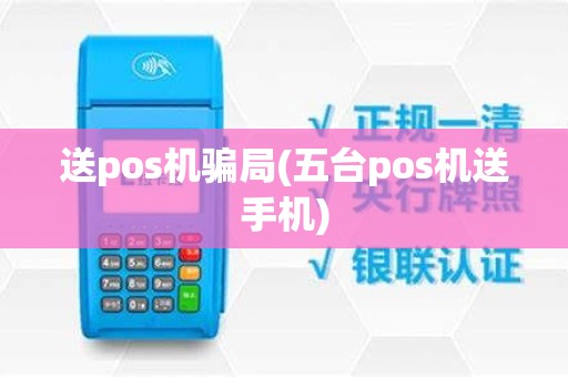 送pos机骗局(五台pos机送手机)