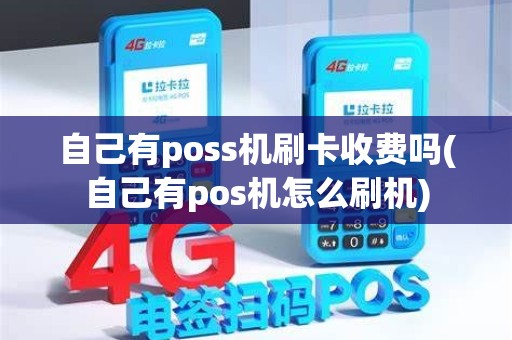 自己有poss机刷卡收费吗(自己有pos机怎么刷机)