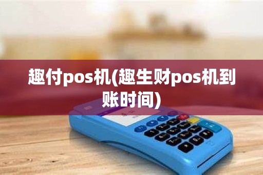 趣付pos机(趣生财pos机到账时间)