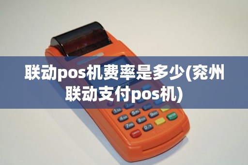 联动pos机费率是多少(兖州联动支付pos机)