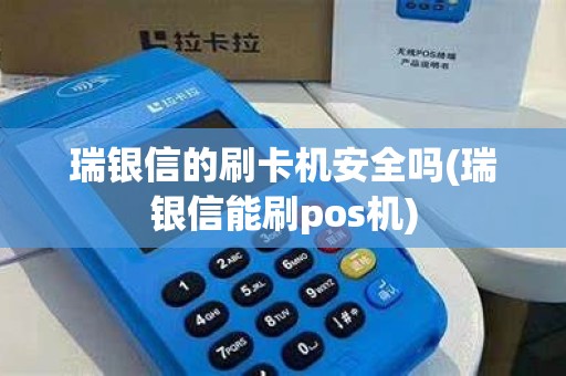 瑞银信的刷卡机安全吗(瑞银信能刷pos机)