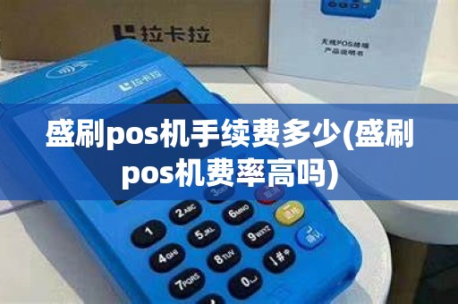 盛刷pos机手续费多少(盛刷pos机费率高吗)