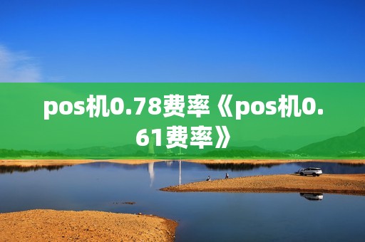 pos机0.78费率《pos机0.61费率》