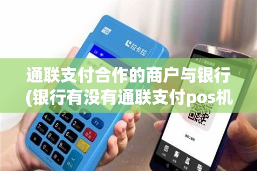 通联支付合作的商户与银行(银行有没有通联支付pos机)