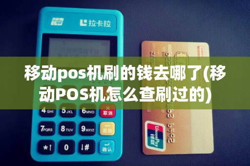 移动pos机刷的钱去哪了(移动POS机怎么查刷过的)