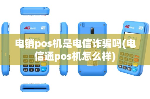 电销pos机是电信诈骗吗(电信通pos机怎么样)