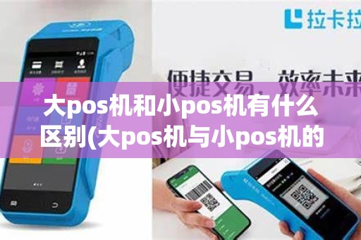 大pos机和小pos机有什么区别(大pos机与小pos机的区别)